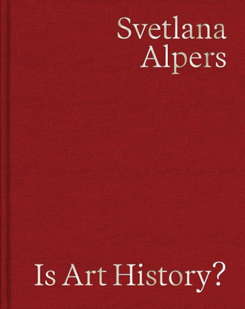 Is Art History?: Selected Writings by Svetlana Alpers 9798218206482