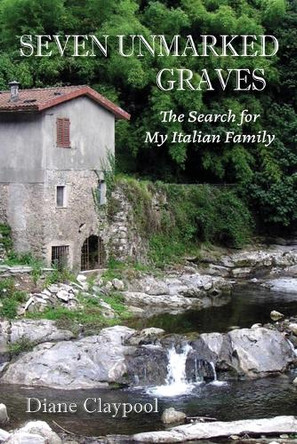 Seven Unmarked Graves: The Search for My Italian Family by Diane Claypool 9798218501365