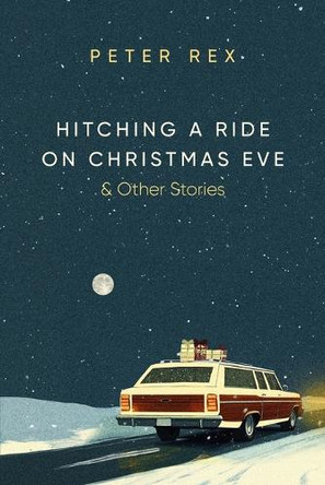 Hitching a Ride on Christmas Eve & Other Stories by Peter Rex 9798218550325