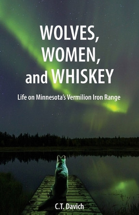 Wolves, Women, and Whiskey: Life on Minnesota's Vermilion Iron Range by C T Davich 9798218553203