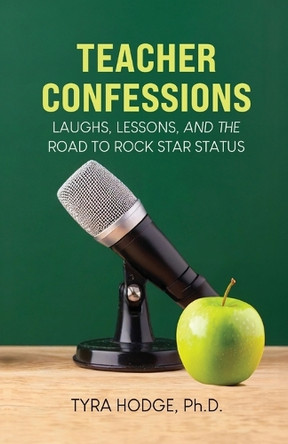 Teacher Confessions: Laughs, Lessons, and the Road to Rock Star Status by Tyra Hodge 9798218955618