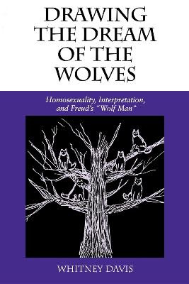 Drawing the Dream of the Wolves: Homosexuality, Interpretation, and Freud's "Wolf Man" by Whitney Davis