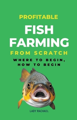 Profitable Fish Farming From Scratch: Where To Begin, How To Begin by Lady Rachael 9798223434139