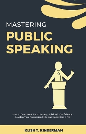 Mastering Public Speaking by Klish T Kinderman 9798223565277