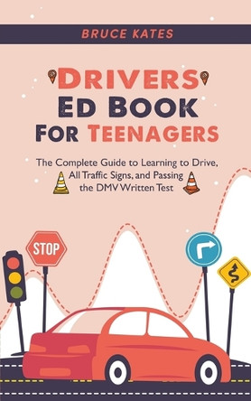 Drivers Ed Book For Teenagers: The Complete Guide to Learning to Drive, All Traffic Signs, and Passing the DMV Written Test by Bruce Kates 9798223636298