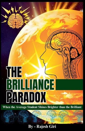 The Brilliance Paradox: When the Average Student Shines Brighter than the Brilliant by Rajesh Giri 9798223648352