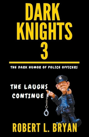 DARK KNIGHTS, The Dark Humor of Police Officers: The laughs Continue by Robert L Bryan 9798223685401
