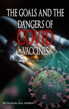 THE GOALS AND THE DANGERS OF COVID VACCINES (Bioéthics) by François Adja Assemien 9781958517963
