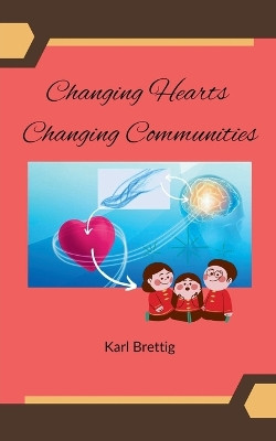 Changing Hearts Changing Communities by Karl Brettig 9798223884439