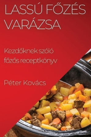 Lassú Főzés Varázsa: Kezdőknek szóló főzős receptkönyv by Péter Kovács 9781835502297