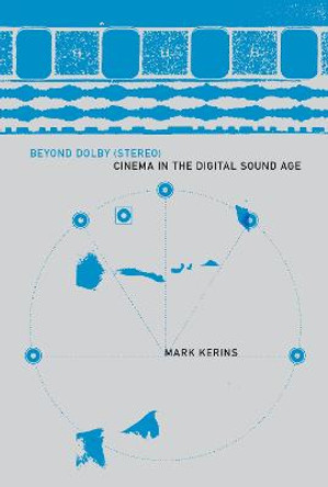 Beyond Dolby (Stereo): Cinema in the Digital Sound Age by Mark Kerins