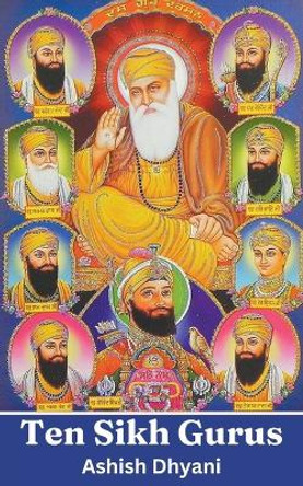 Ten Sikh Gurus: Life Of Sikh Gurus by Ashish Dhyani 9798224028221
