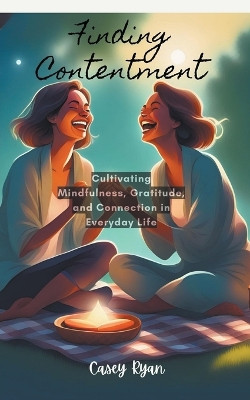 Finding Contentment: Embracing Mindfulness and Gratitude for a Fulfilling Life by Casey Ryan 9798224130047