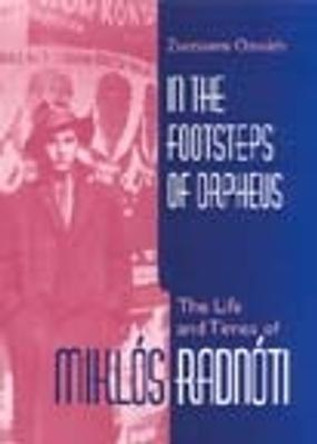 In the Footsteps of Orpheus: The Life and Times of Miklos Radnoti by Zsuzsanna Ozsvath