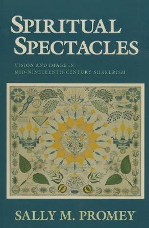 Spiritual Spectacles: Vision and Image in Mid-Nineteenth-Century Shakerism by Sally M. Promey