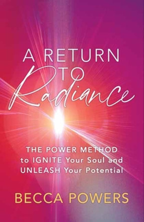 A Return to Radiance: The Power Method to Ignite Your Soul and Unleash Your Potential by Becca Powers 9781608689347