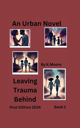 Leaving Trauma Behind by K Moore 9798224779215