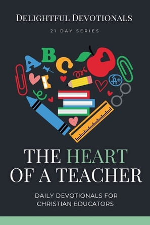 The Heart of a Teacher: Daily Devotionals for Christian Educators by Delightful Devotionals 9798224825202