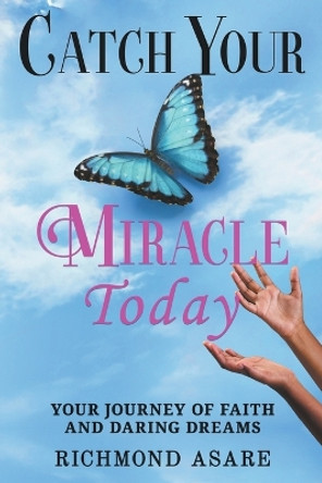 "Catch Your Miracle Today: Your Journey of Faith And Daring Dreams" by Richmond Asare 9798224936274