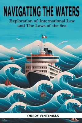 Navigating the Waters: An Exploration of International Law and the Laws of the Sea by Thirdy Ventenilla 9798224952113