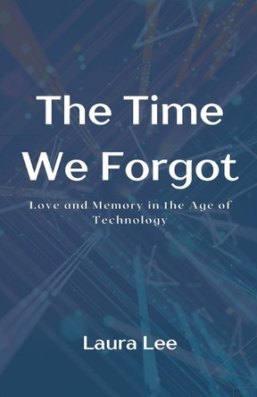 The Time We Forgot: Love and Memory in the Age of Technology by Laura Lee 9798224965359