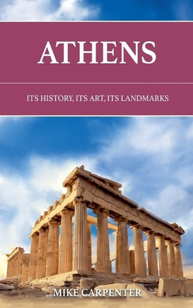 Athens: Its History, Its Art, Its Landmarks by Mike Carpenter 9798227027337