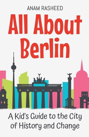 All About Berlin: A Kid's Guide to the City of History and Change by Anam Rasheed 9798227154651