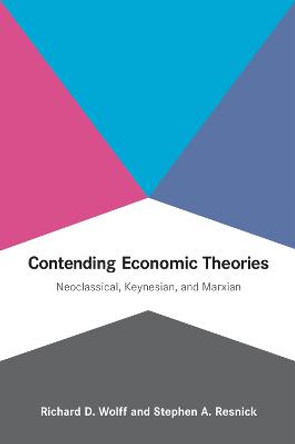 Contending Economic Theories: Neoclassical, Keynesian, and Marxian by Richard D. Wolff