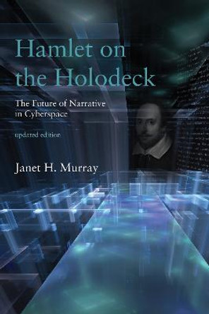 Hamlet on the Holodeck: The Future of Narrative in Cyberspace by Janet H. Murray