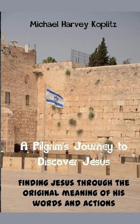 A Pilgrams' Journey to Discovering Jesus by Michael Harvey Koplitz 9798227476418
