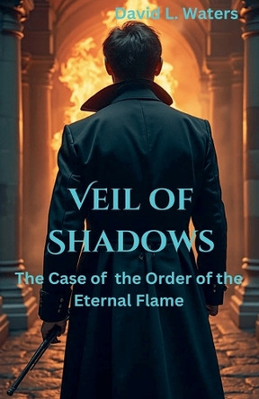 Veil of Shadows: The Case of the Order of the Eternal Flame by David L Waters 9798227592163