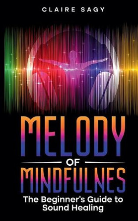 Melody of Mindfulness: The Beginner's Guide to Sound Healing by Claire Sagy 9798227796400