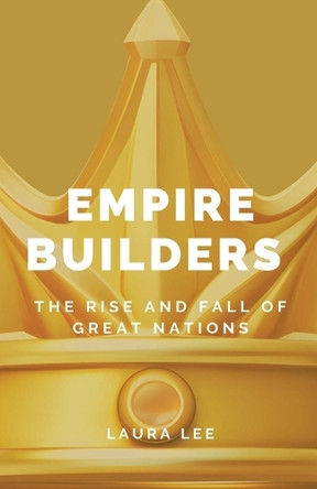 Empire Builders: The Rise and Fall of Great Nations by Laura Lee 9798227907134