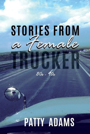 Stories From a Female Trucker by Patty Adams 9798230019312