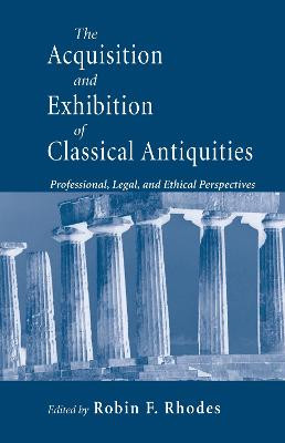 Acquisition and Exhibition of Classical Antiquities: Professional, Legal, and Ethical Perspectives by Robin Francis Rhodes