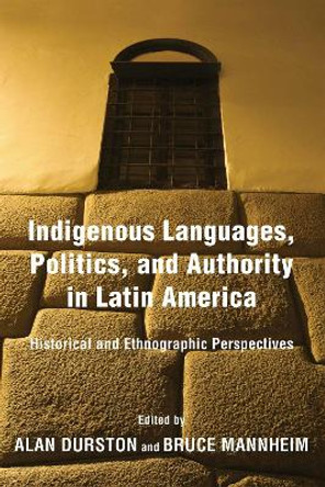 Indigenous Languages, Politics, and Authority in Latin America: Historical and Ethnographic Perspectives by Alan Durston