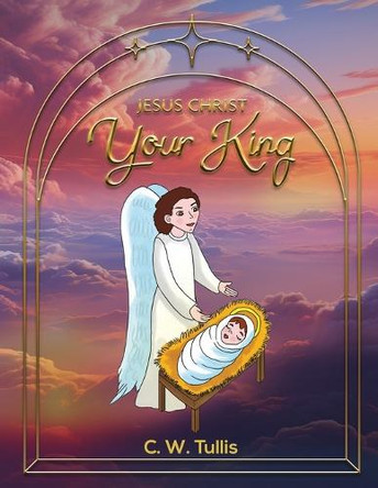 Jesus Christ Your King by C W Tullis 9798330296309