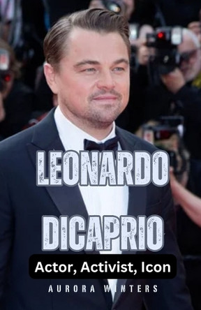 Leonardo DiCaprio: Actor, Activist, Icon by Aurora Winters 9798330411009