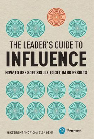 The Leader's Guide to Influence: How to Use Soft Skills to Get Hard Results by Mike Brent