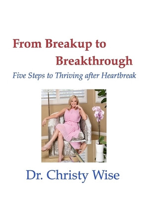 From Breakup to Breakthrough: Five Steps to Thriving After Hearbreak by Dr Christy Wise 9798331239398