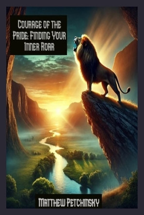 Courage of the Pride: Finding Your Inner Roar by Matthew Petchinsky 9798348358808