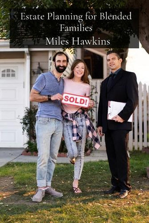 Estate Planning for Blended Families: Navigating the Legal and Tax Implications of Trusts, Estates, and Gift Tax in Complex Family Structures by Miles Hawkins 9798348458119