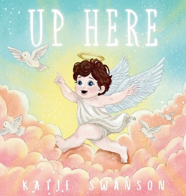 Up Here: A Comforting Book for Families of Babies and Children in Heaven by Katie Swanson 9798869154002