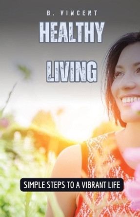 Healthy Living: Simple Steps to a Vibrant Life by B Vincent 9798869375940
