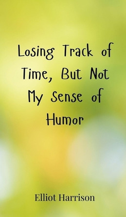 Losing Track of Time, But Not My Sense of Humor by Elliot Harrison 9783690852470