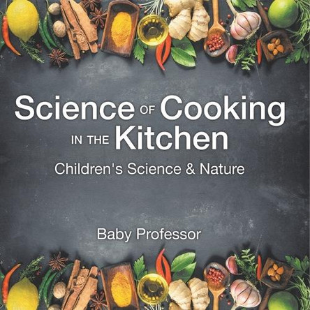 Science of Cooking in the Kitchen Children's Science & Nature by Baby Professor 9798869444998