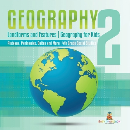 Geography 2 - Landforms and Features Geography for Kids - Plateaus, Peninsulas, Deltas and More 4th Grade Children's Science Education books by Baby Professor 9798869437037