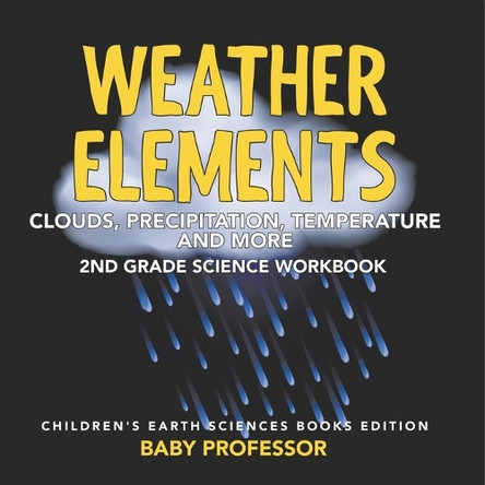Weather Elements (Clouds, Precipitation, Temperature and More): 2nd Grade Science Workbook Children's Earth Sciences Books Edition by Baby Professor 9798869448941