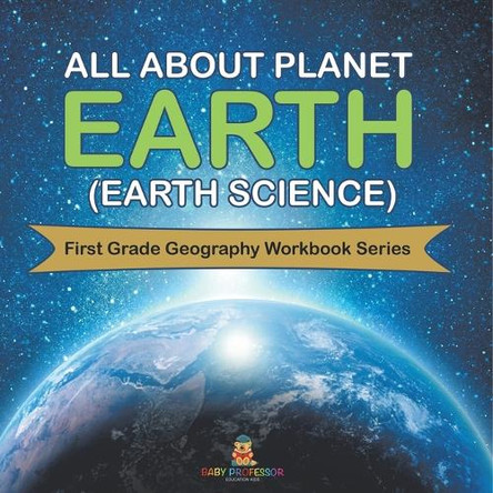 All About Planet Earth (Earth Science): First Grade Geography Workbook Series by Baby Professor 9798869454676