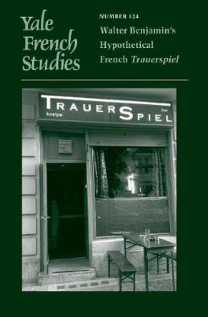 Yale French Studies, Number 124: Walter Benjamin's Hypothetical French Trauerspiel by Hall Bjornstad